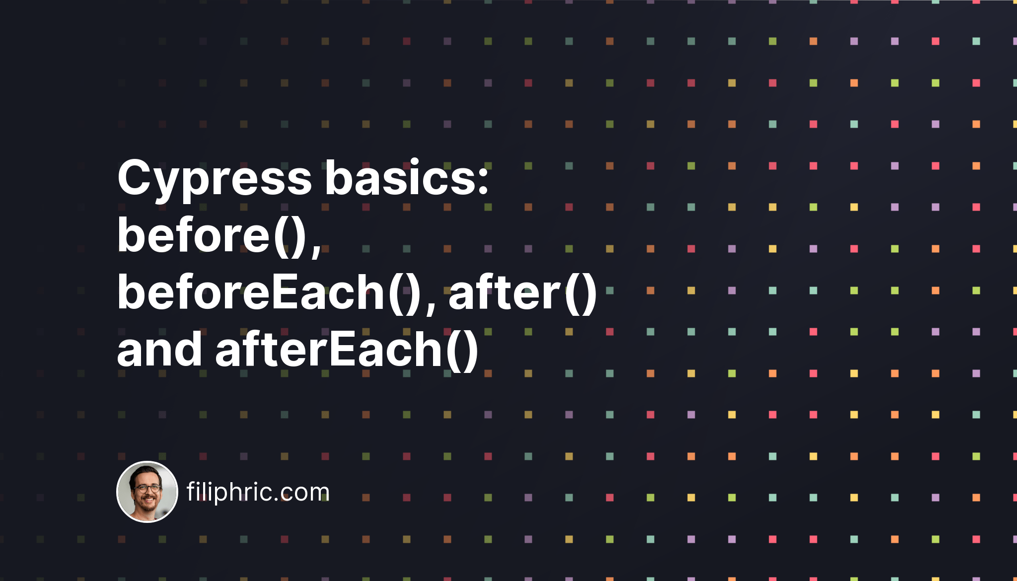 Cypress basics before(), beforeEach(), after() and afterEach() Filip Hric